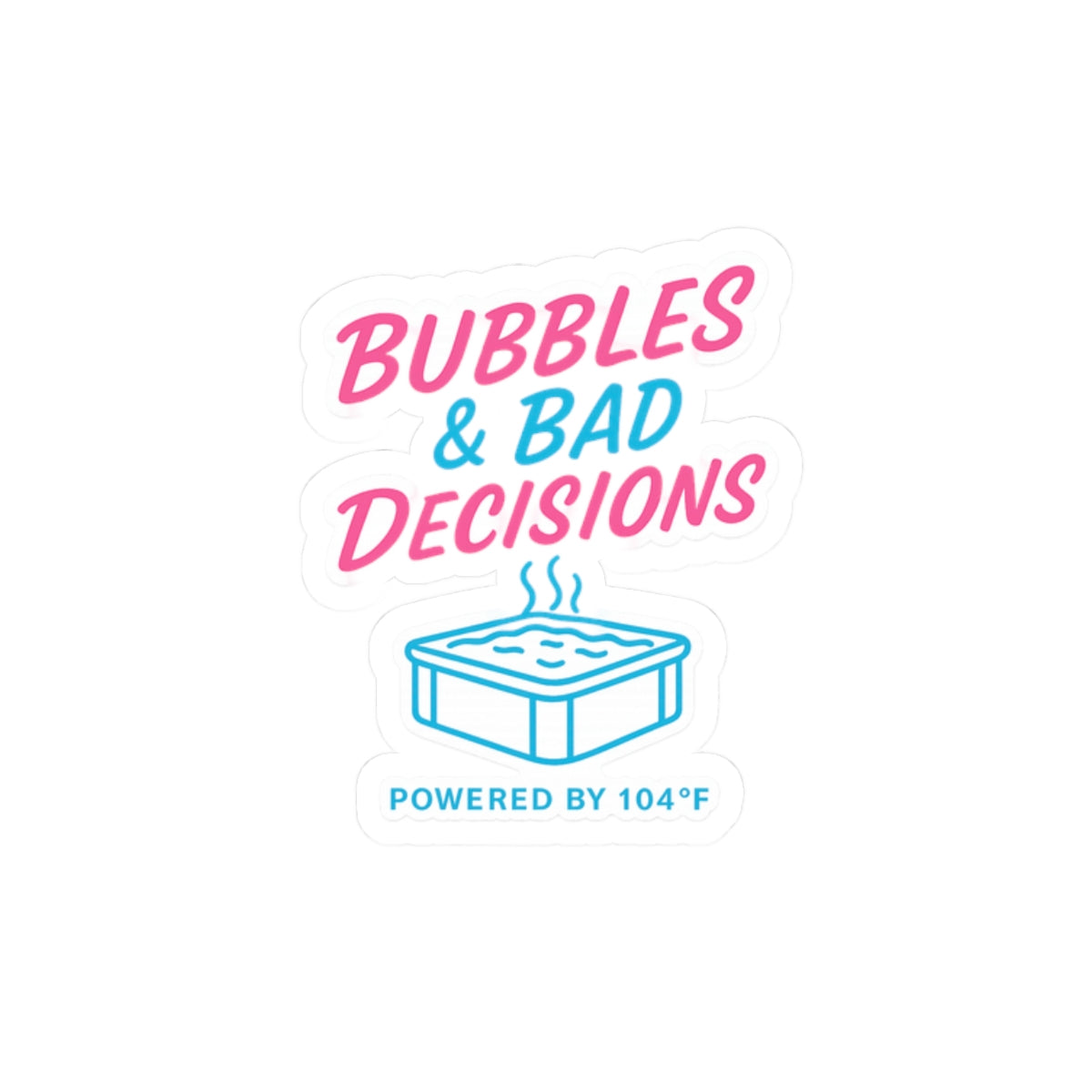 Kiss-Cut Sticker — “Bubbles & Bad Decisions (Powered by 104F)” Hot Tub Sticker